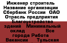 Инженер-строитель › Название организации ­ Сбербанк России, ОАО › Отрасль предприятия ­ Благоустройство зданий › Минимальный оклад ­ 40 000 - Все города Работа » Вакансии   . Тульская обл.